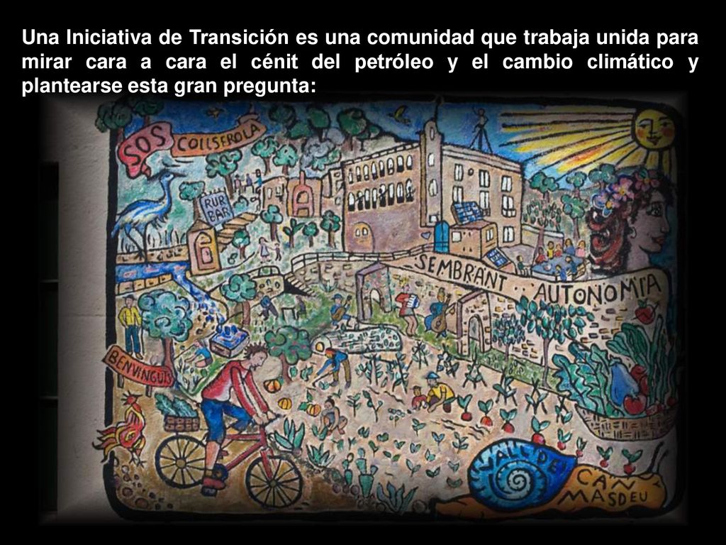 Una Iniciativa de Transición es una comunidad que trabaja unida para mirar cara a cara el cénit del petróleo y el cambio climático y plantearse esta gran pregunta: