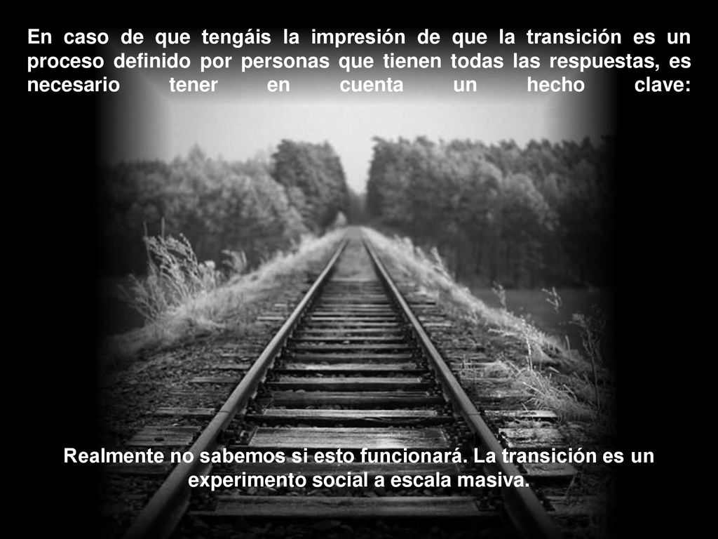 En caso de que tengáis la impresión de que la transición es un proceso definido por personas que tienen todas las respuestas, es necesario tener en cuenta un hecho clave: