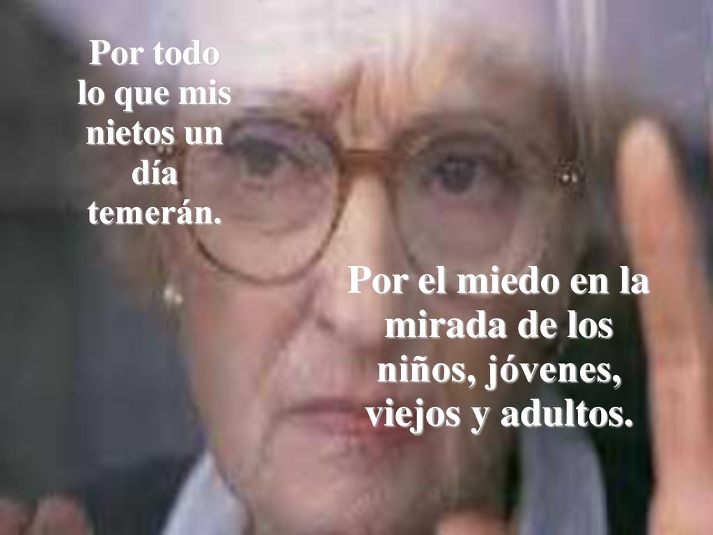 Por el miedo en la mirada de los niños, jóvenes, viejos y adultos.