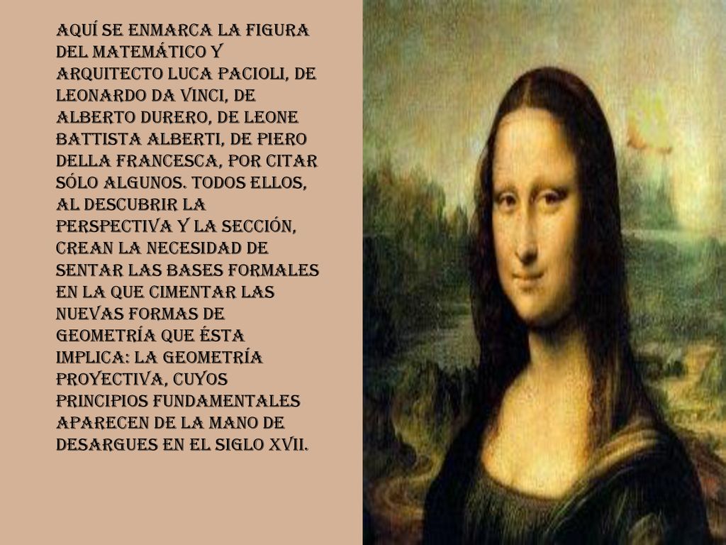 Aquí se enmarca la figura del matemático y arquitecto Luca Pacioli, de Leonardo da Vinci, de Alberto Durero, de Leone Battista Alberti, de Piero della Francesca, por citar sólo algunos.