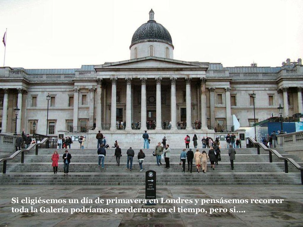 Si eligiésemos un día de primavera en Londres y pensásemos recorrer toda la Galería podríamos perdernos en el tiempo, pero si….