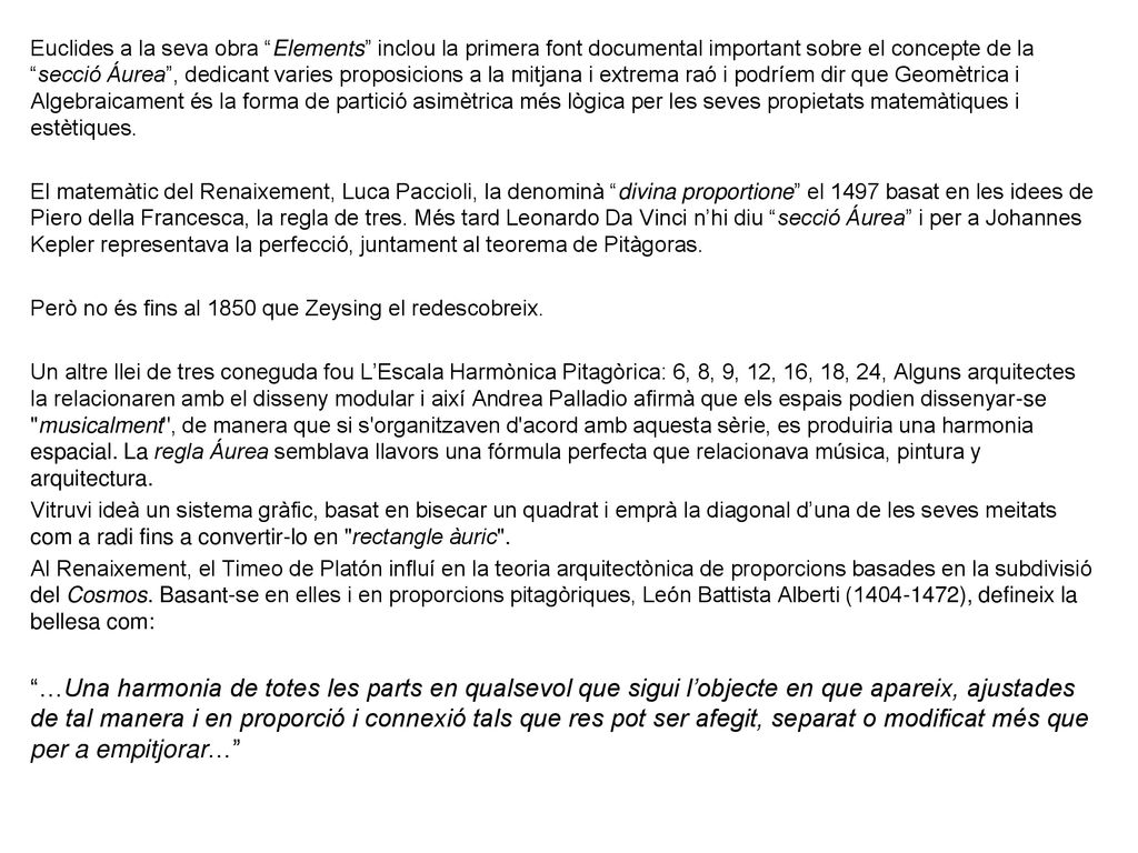 Euclides a la seva obra Elements inclou la primera font documental important sobre el concepte de la secció Áurea , dedicant varies proposicions a la mitjana i extrema raó i podríem dir que Geomètrica i Algebraicament és la forma de partició asimètrica més lògica per les seves propietats matemàtiques i estètiques.