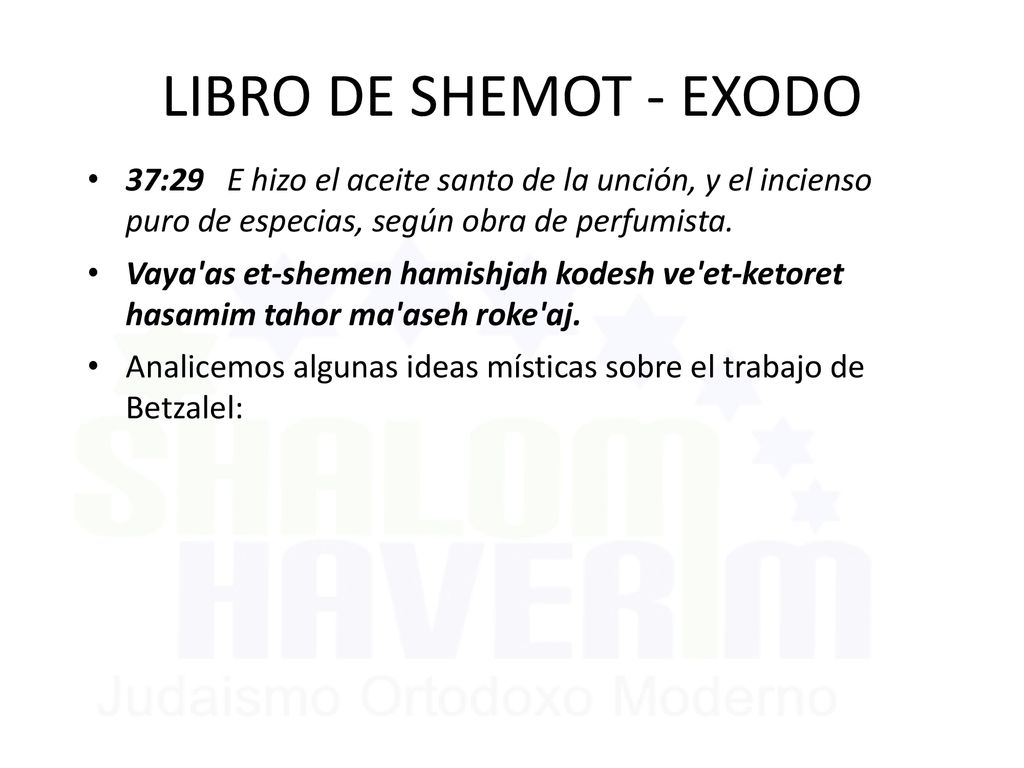 LIBRO DE SHEMOT - EXODO 37:29 E hizo el aceite santo de la unción, y el incienso puro de especias, según obra de perfumista.