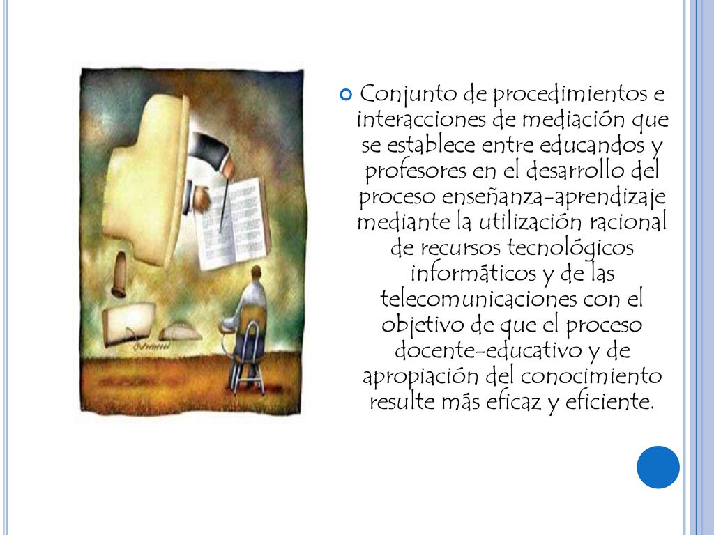 Conjunto de procedimientos e interacciones de mediación que se establece entre educandos y profesores en el desarrollo del proceso enseñanza-aprendizaje mediante la utilización racional de recursos tecnológicos informáticos y de las telecomunicaciones con el objetivo de que el proceso docente-educativo y de apropiación del conocimiento resulte más eficaz y eficiente.