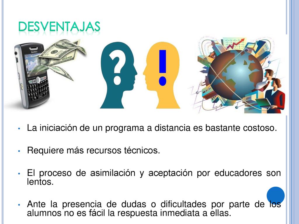 DESVENTAJAS La iniciación de un programa a distancia es bastante costoso. Requiere más recursos técnicos.