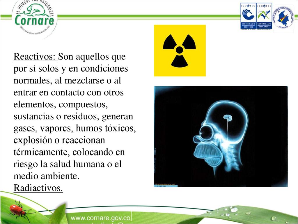 Reactivos: Son aquellos que por sí solos y en condiciones normales, al mezclarse o al entrar en contacto con otros elementos, compuestos, sustancias o residuos, generan gases, vapores, humos tóxicos, explosión o reaccionan térmicamente, colocando en riesgo la salud humana o el medio ambiente.
