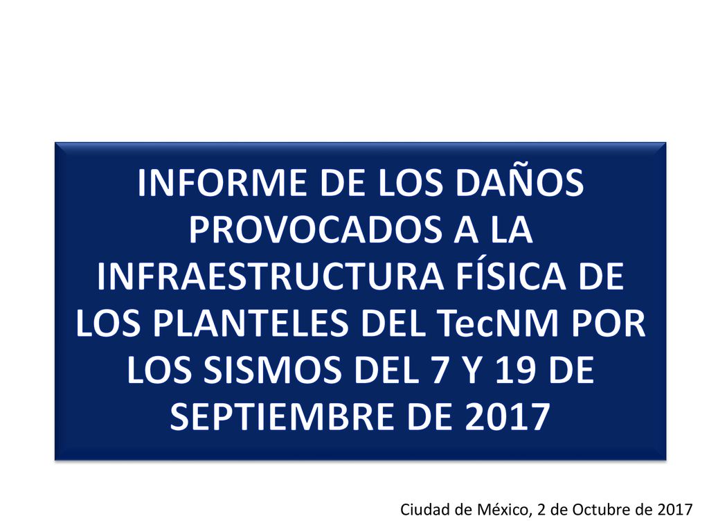 INFORME DE LOS DAÑOS PROVOCADOS A LA INFRAESTRUCTURA FÍSICA DE LOS PLANTELES DEL TecNM POR LOS SISMOS DEL 7 Y 19 DE SEPTIEMBRE DE 2017