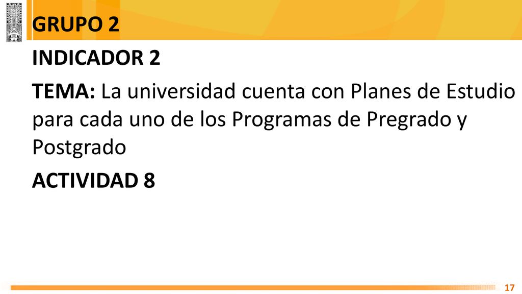 GRUPO 2 INDICADOR 2 TEMA: La universidad cuenta con Planes de Estudio para cada uno de los Programas de Pregrado y Postgrado ACTIVIDAD 8