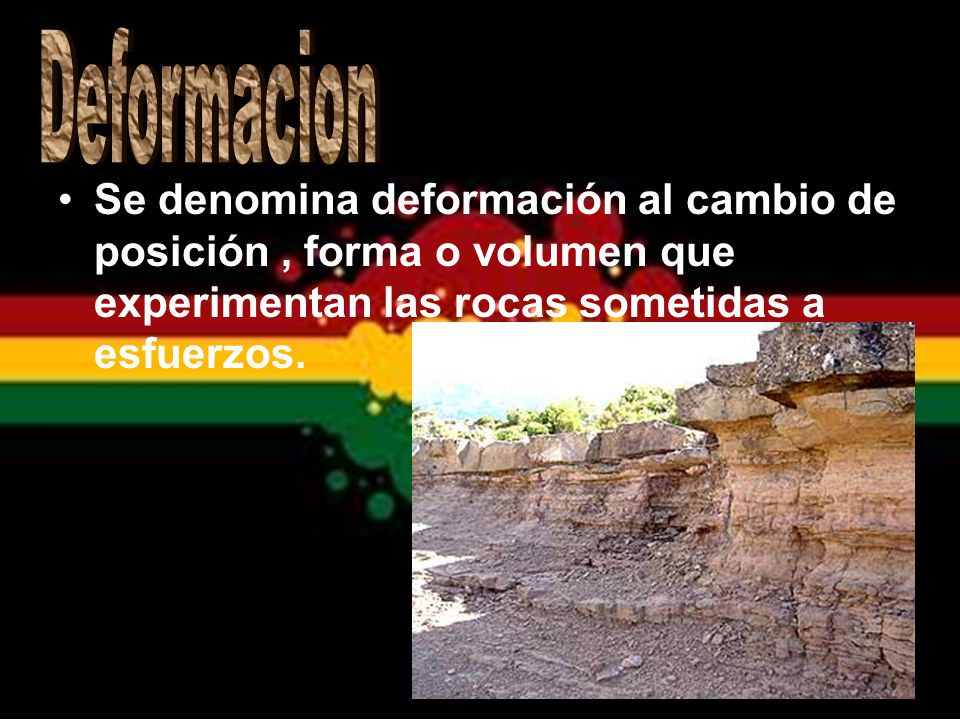 Deformacion Se denomina deformación al cambio de posición , forma o volumen que experimentan las rocas sometidas a esfuerzos.