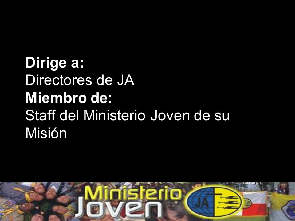 Dirige a: Directores de JA Miembro de: Staff del Ministerio Joven de su Misión