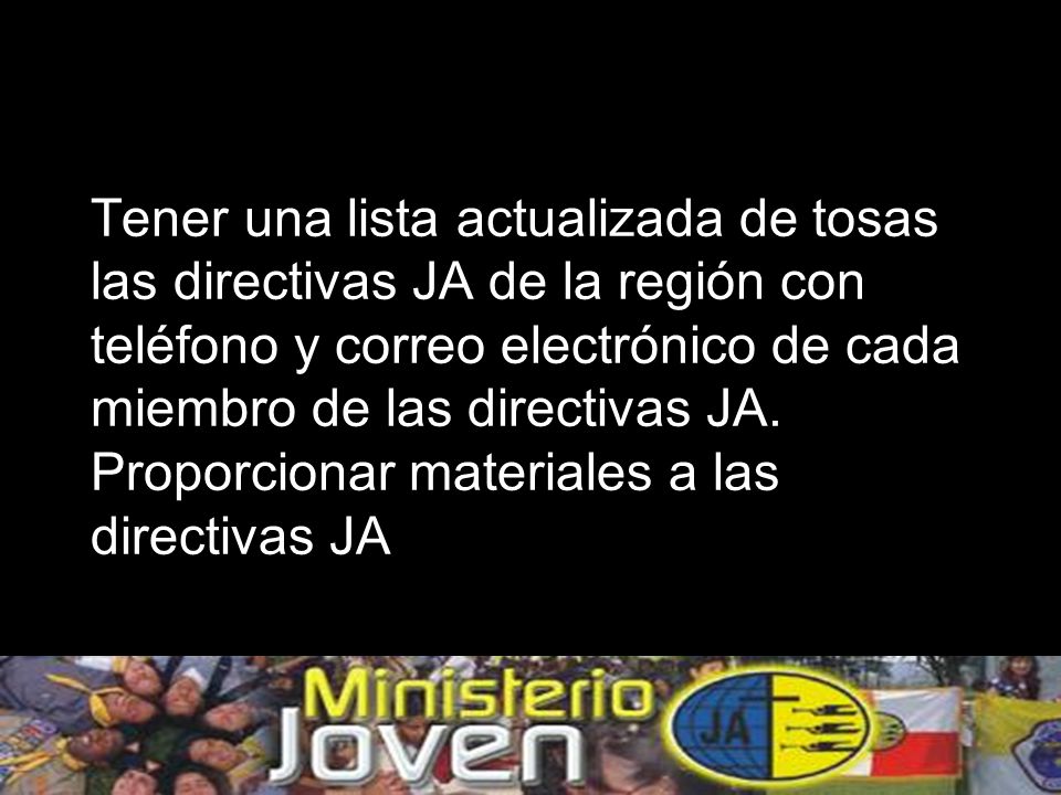 Tener una lista actualizada de tosas las directivas JA de la región con teléfono y correo electrónico de cada miembro de las directivas JA.