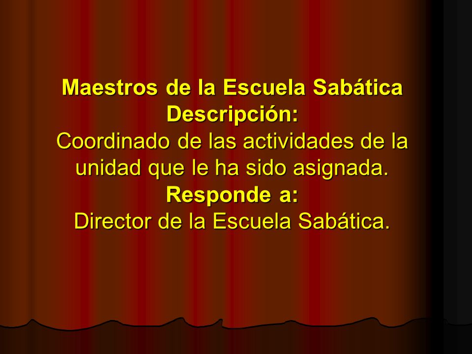 Maestros de la Escuela Sabática Descripción: Coordinado de las actividades de la unidad que le ha sido asignada.