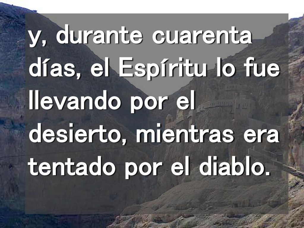 y, durante cuarenta días, el Espíritu lo fue llevando por el desierto, mientras era tentado por el diablo.