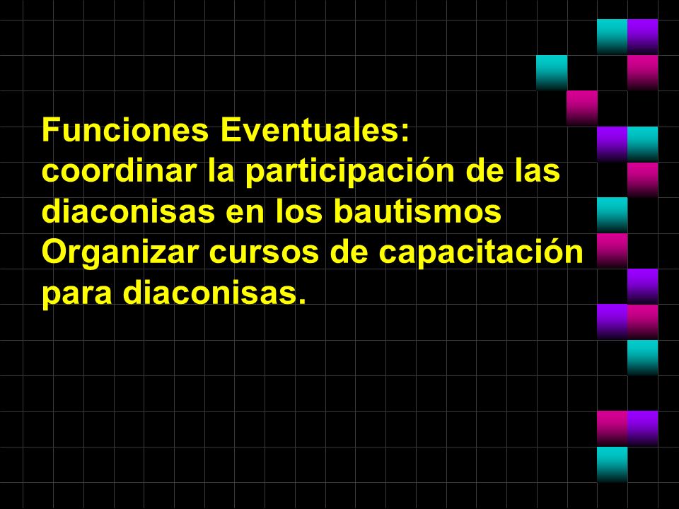 Funciones Eventuales: coordinar la participación de las diaconisas en los bautismos Organizar cursos de capacitación para diaconisas.