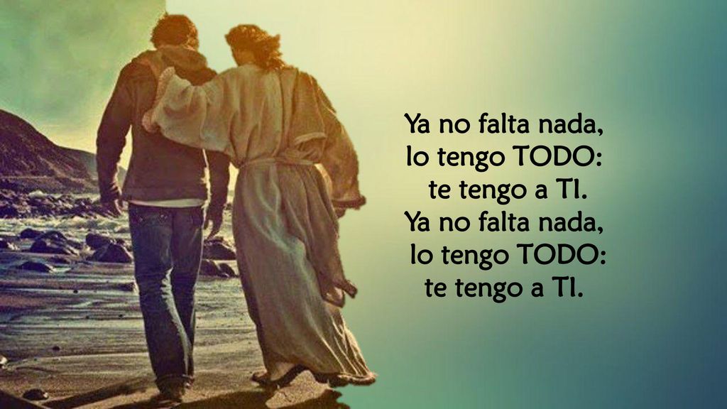 Ya no falta nada, lo tengo TODO: te tengo a TI.