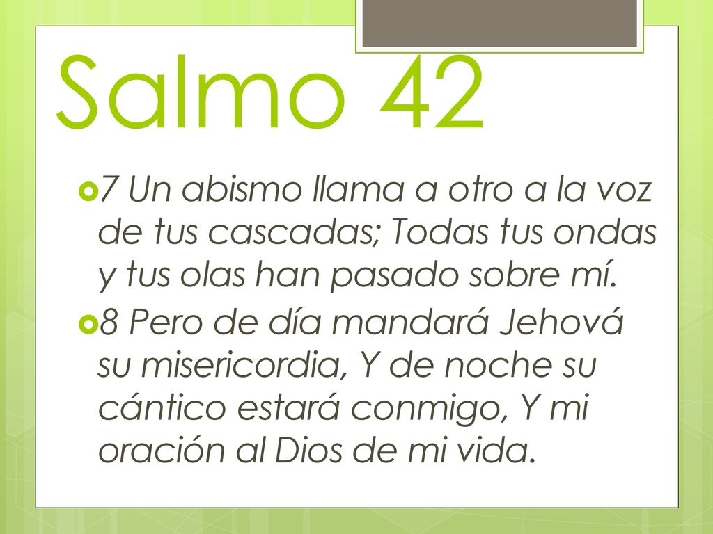 Salmo 42 7 Un abismo llama a otro a la voz de tus cascadas; Todas tus ondas y tus olas han pasado sobre mí.