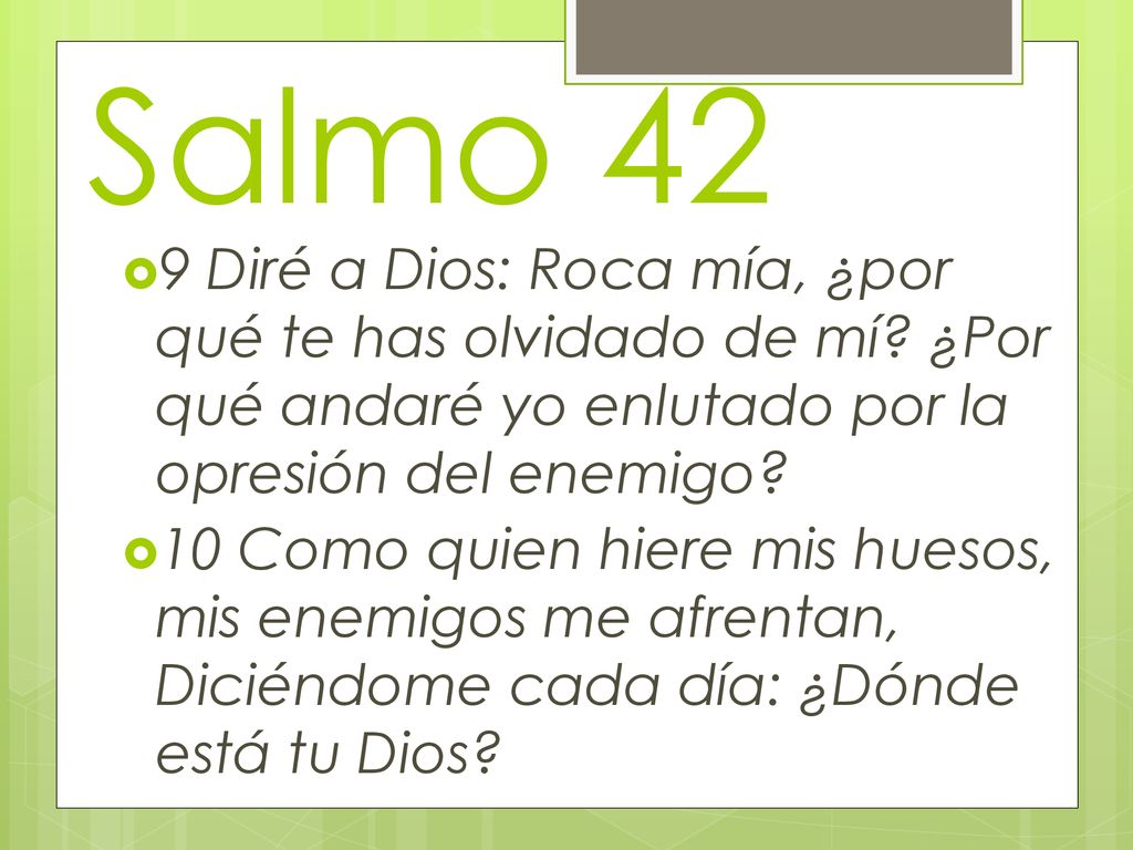 Salmo 42 9 Diré a Dios: Roca mía, ¿por qué te has olvidado de mí ¿Por qué andaré yo enlutado por la opresión del enemigo