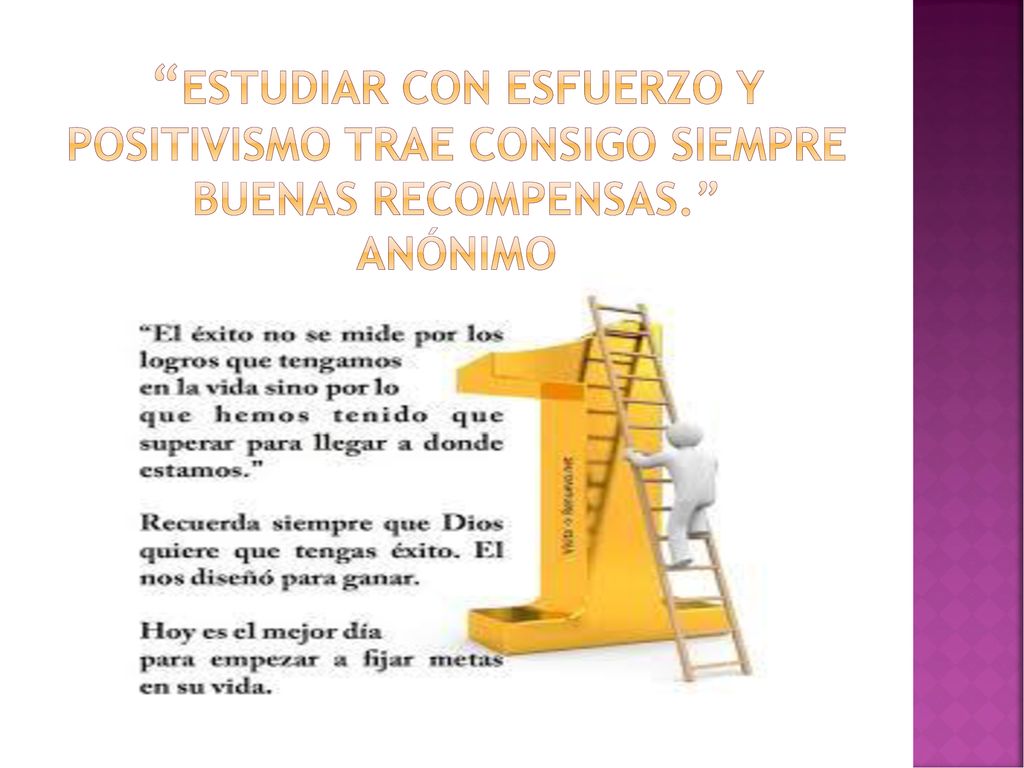 Estudiar con esfuerzo y positivismo trae consigo siempre buenas recompensas. Anónimo