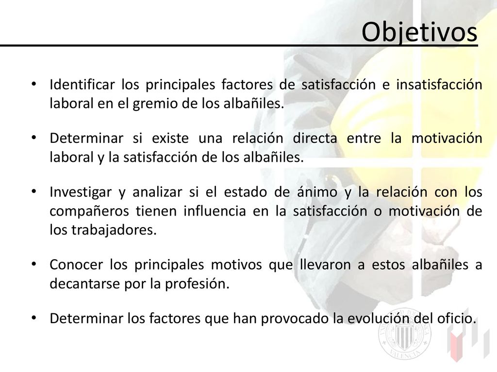 Objetivos Identificar los principales factores de satisfacción e insatisfacción laboral en el gremio de los albañiles.
