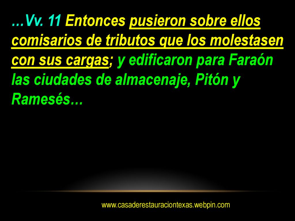 …Vv. 11 Entonces pusieron sobre ellos comisarios de tributos que los molestasen con sus cargas; y edificaron para Faraón las ciudades de almacenaje, Pitón y Ramesés…