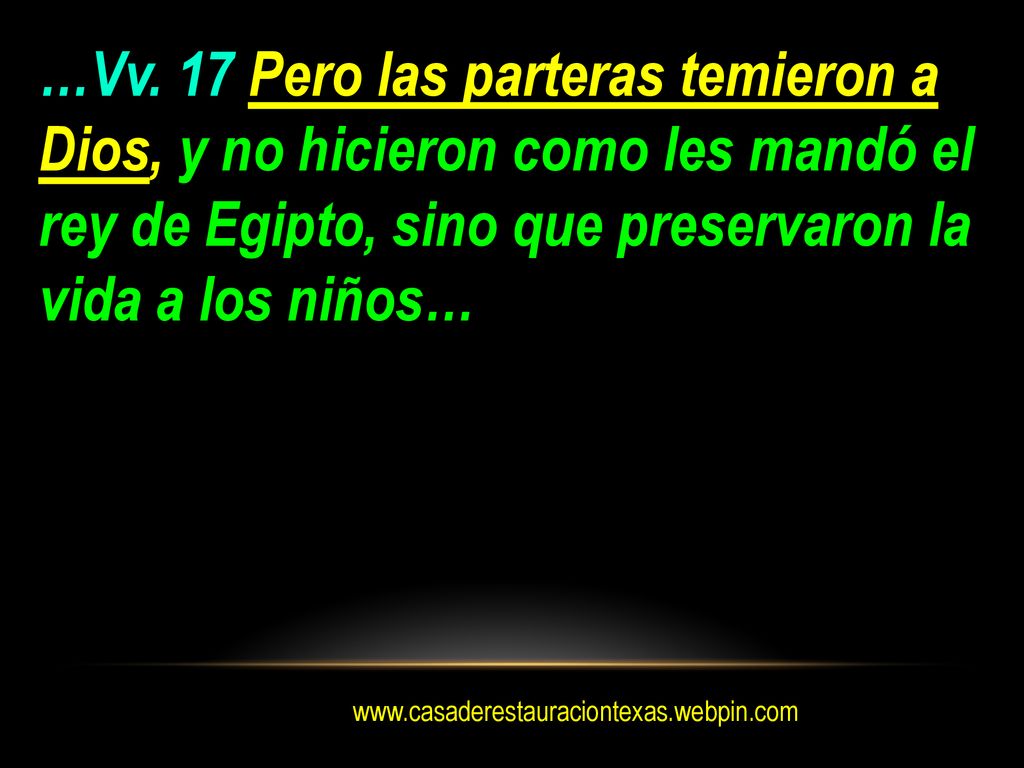 …Vv. 17 Pero las parteras temieron a Dios, y no hicieron como les mandó el rey de Egipto, sino que preservaron la vida a los niños…