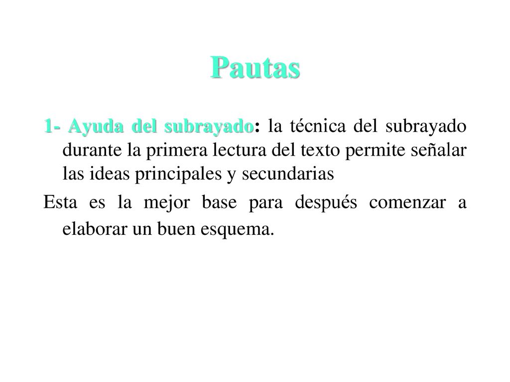 Pautas 1- Ayuda del subrayado: la técnica del subrayado durante la primera lectura del texto permite señalar las ideas principales y secundarias.
