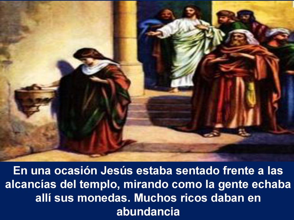 En una ocasión Jesús estaba sentado frente a las alcancías del templo, mirando como la gente echaba allí sus monedas.
