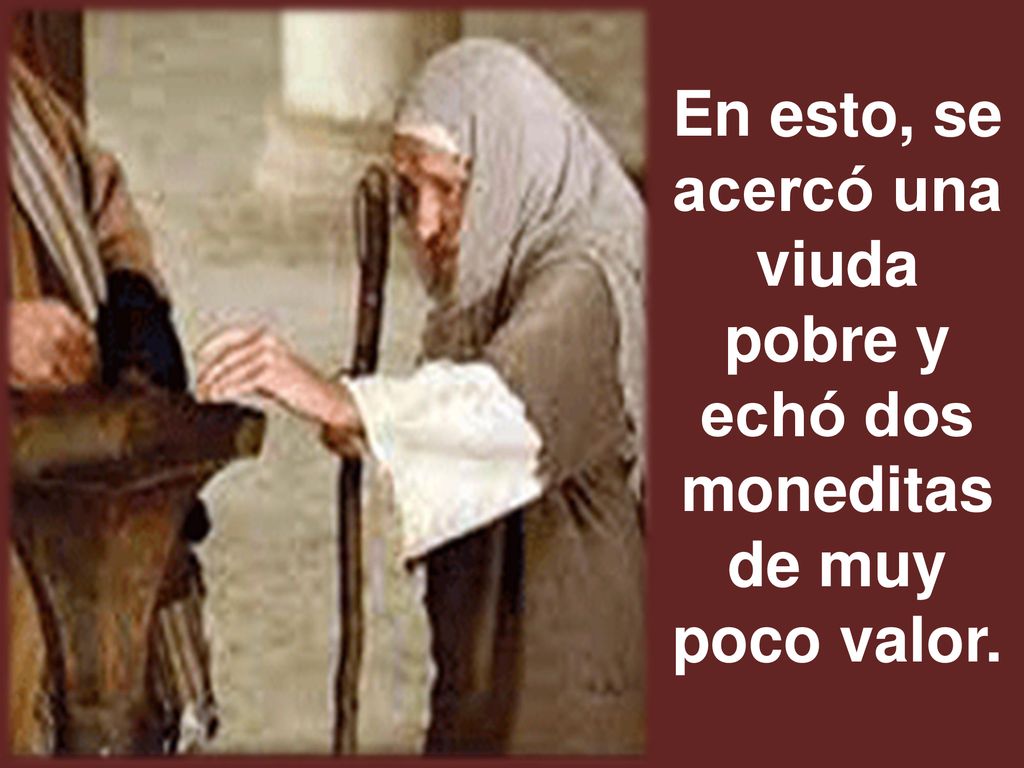 En esto, se acercó una viuda pobre y echó dos moneditas de muy poco valor.