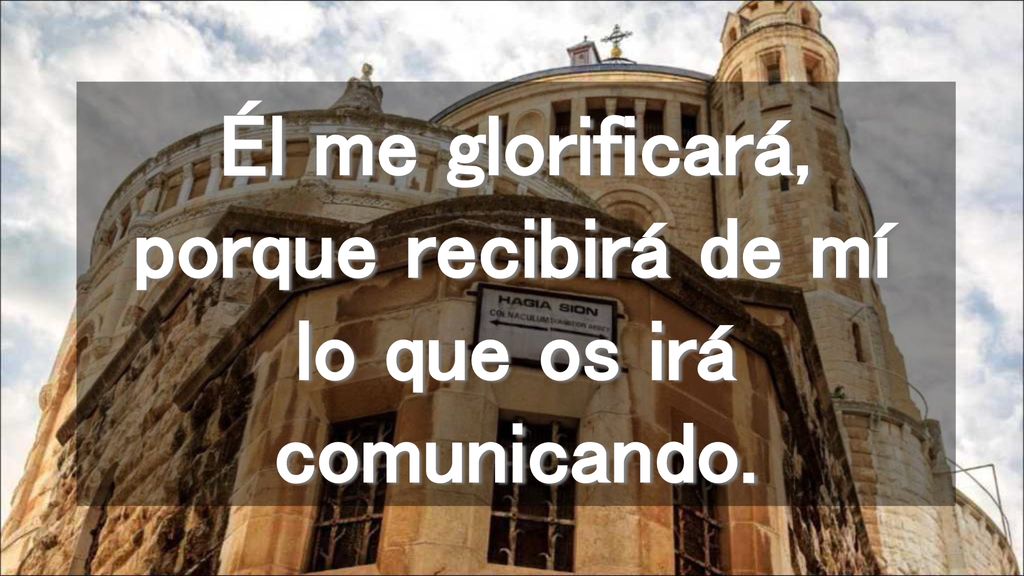 Él me glorificará, porque recibirá de mí lo que os irá comunicando.
