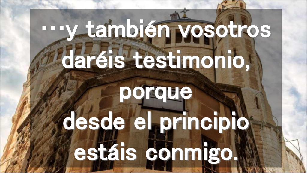 …y también vosotros daréis testimonio, porque desde el principio estáis conmigo.