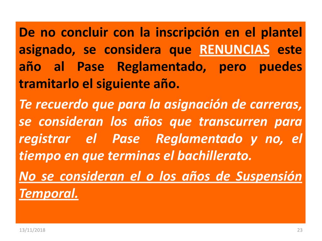 De no concluir con la inscripción en el plantel asignado, se considera que RENUNCIAS este año al Pase Reglamentado, pero puedes tramitarlo el siguiente año. Te recuerdo que para la asignación de carreras, se consideran los años que transcurren para registrar el Pase Reglamentado y no, el tiempo en que terminas el bachillerato. No se consideran el o los años de Suspensión Temporal.