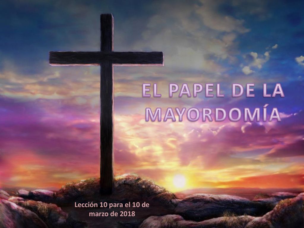 EL PAPEL DE LA MAYORDOMÍA Lección 10 para el 10 de marzo de 2018