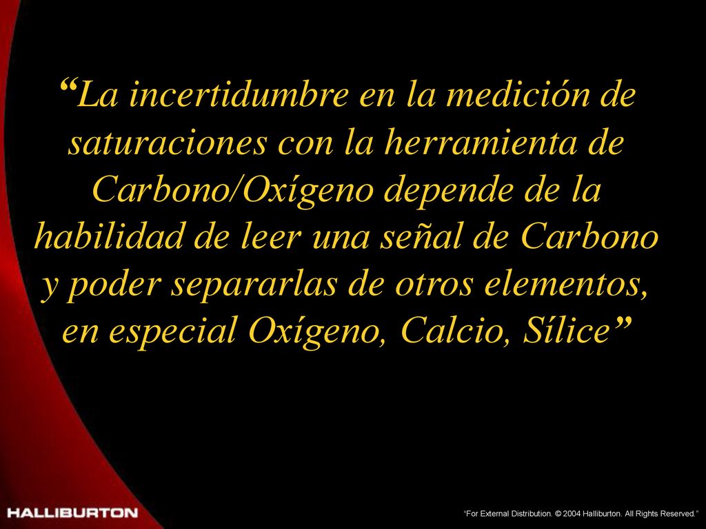 La incertidumbre en la medición de saturaciones con la herramienta de Carbono/Oxígeno depende de la habilidad de leer una señal de Carbono y poder separarlas de otros elementos, en especial Oxígeno, Calcio, Sílice