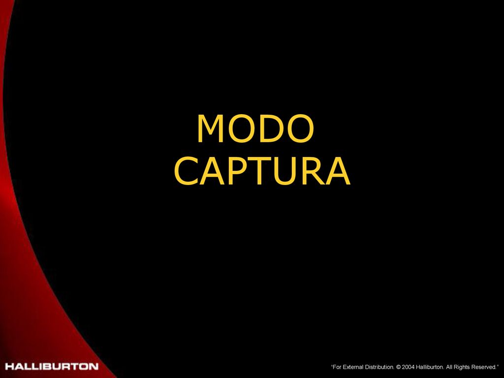 MODO CAPTURA For External Distribution. © 2004 Halliburton. All Rights Reserved.