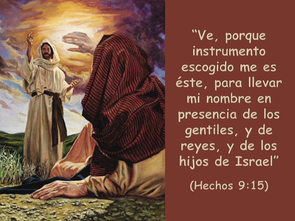 Ve, porque instrumento escogido me es éste, para llevar mi nombre en presencia de los gentiles, y de reyes, y de los hijos de Israel