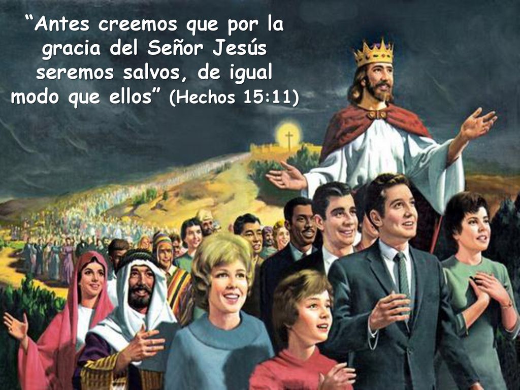 Antes creemos que por la gracia del Señor Jesús seremos salvos, de igual modo que ellos (Hechos 15:11)