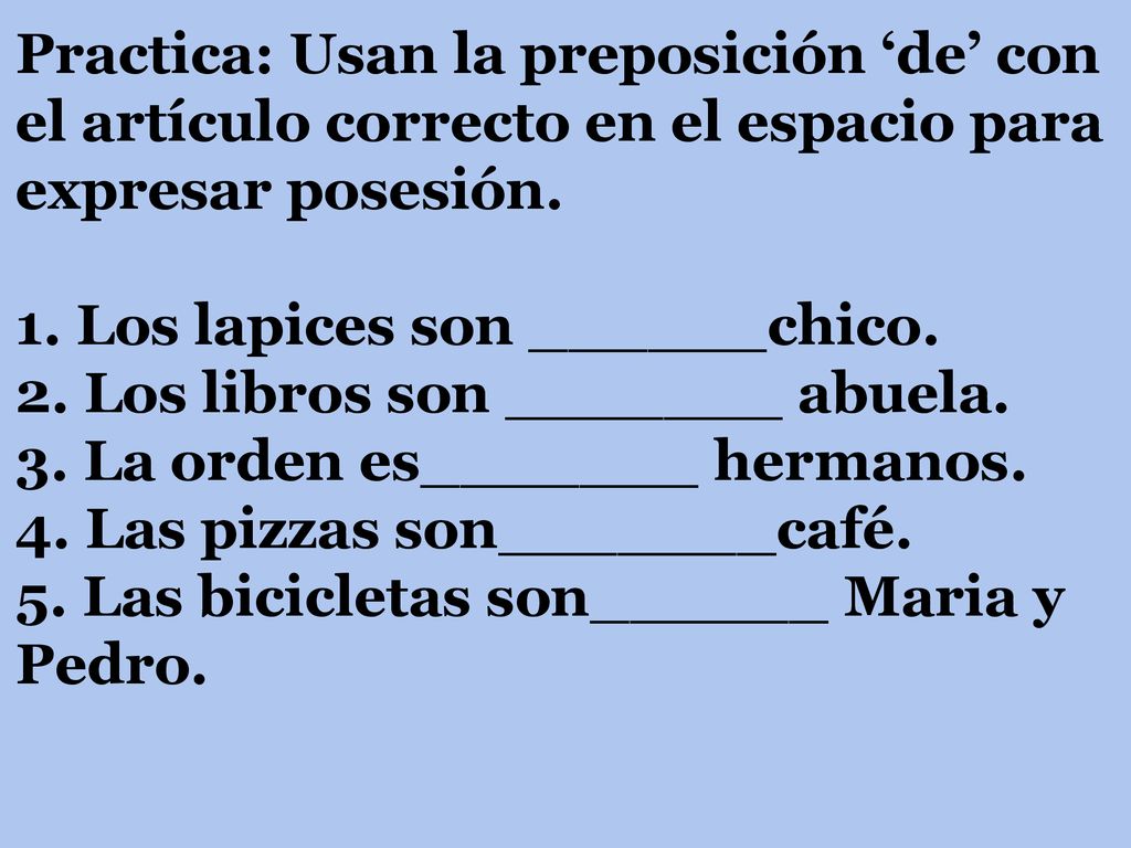 Practica: Usan la preposición ‘de’ con el artículo correcto en el espacio para expresar posesión.