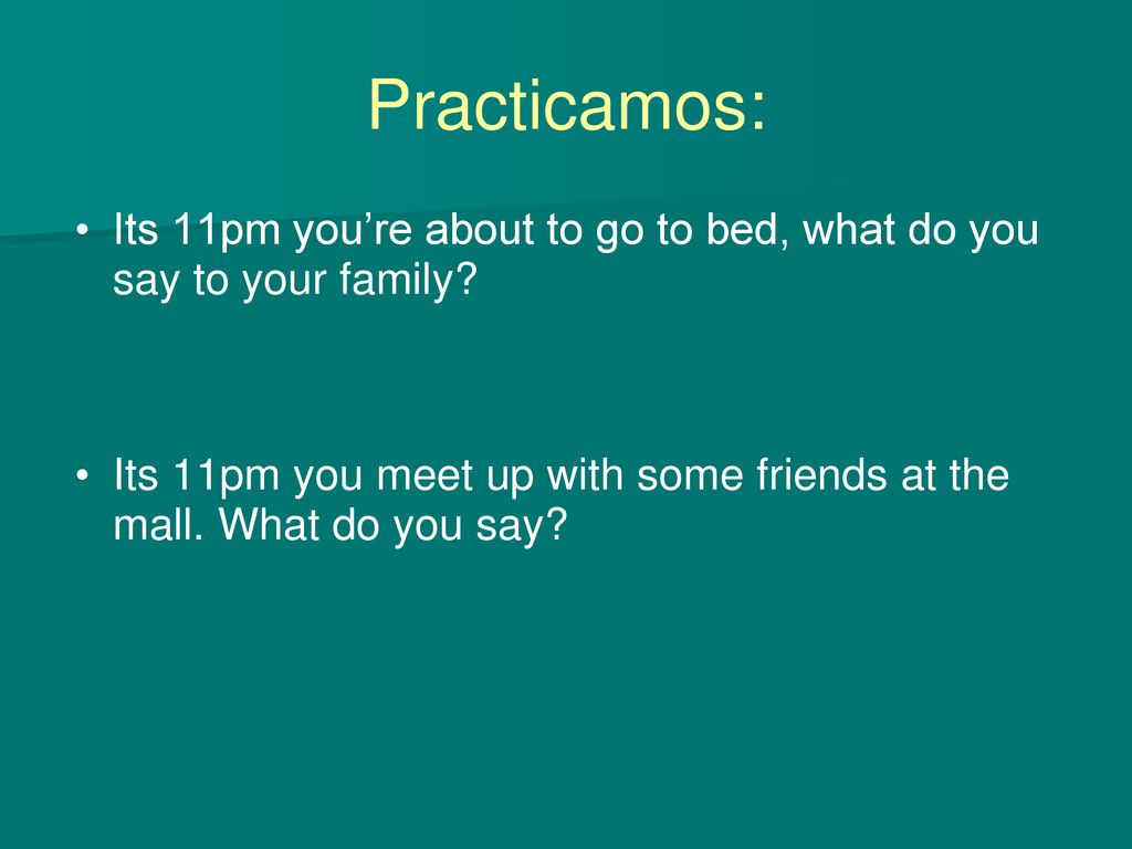 Practicamos: Its 11pm you’re about to go to bed, what do you say to your family