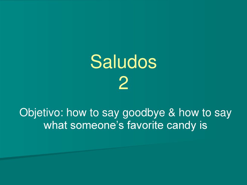 Saludos 2 Objetivo: how to say goodbye & how to say what someone’s favorite candy is