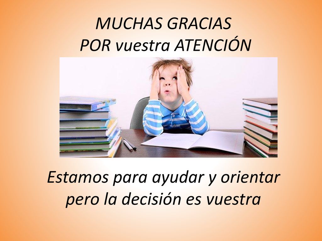 MUCHAS GRACIAS POR vuestra ATENCIÓN Estamos para ayudar y orientar pero la decisión es vuestra