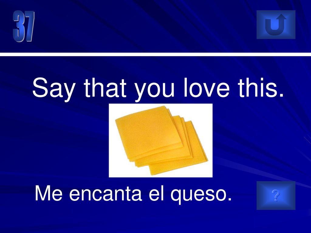 37 Say that you love this. Me encanta el queso.