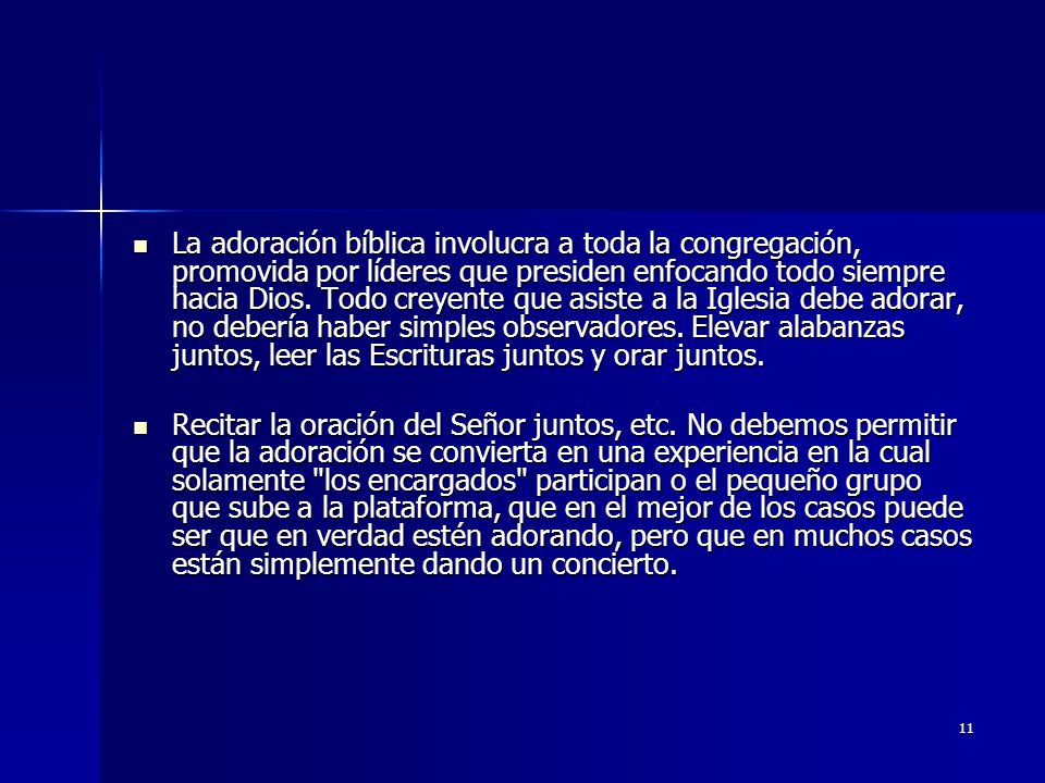 La adoración bíblica involucra a toda la congregación, promovida por líderes que presiden enfocando todo siempre hacia Dios. Todo creyente que asiste a la Iglesia debe adorar, no debería haber simples observadores. Elevar alabanzas juntos, leer las Escrituras juntos y orar juntos.
