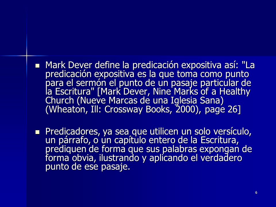 Mark Dever define la predicación expositiva así: La predicación expositiva es la que toma como punto para el sermón el punto de un pasaje particular de la Escritura [Mark Dever, Nine Marks of a Healthy Church (Nueve Marcas de una Iglesia Sana) (Wheaton, Ill: Crossway Books, 2000), page 26]