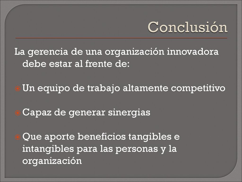 Conclusión La gerencia de una organización innovadora debe estar al frente de: Un equipo de trabajo altamente competitivo.