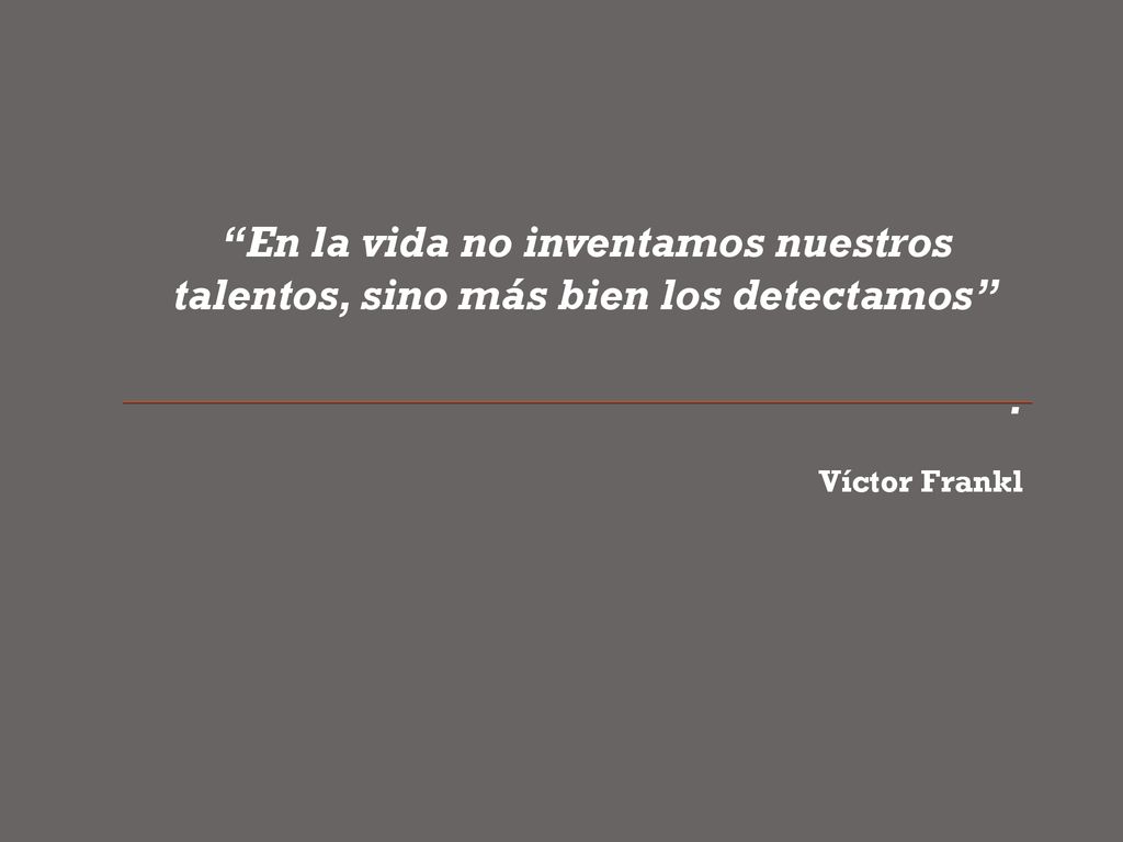 En la vida no inventamos nuestros talentos, sino más bien los detectamos