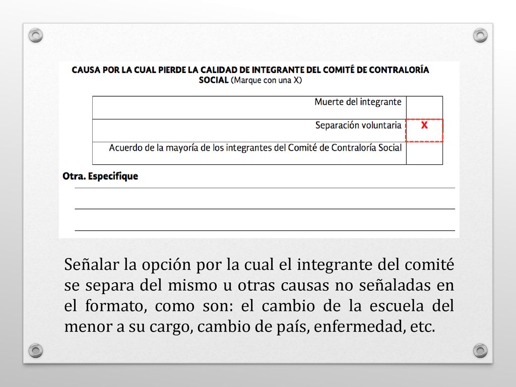 Señalar la opción por la cual el integrante del comité se separa del mismo u otras causas no señaladas en el formato, como son: el cambio de la escuela del menor a su cargo, cambio de país, enfermedad, etc.