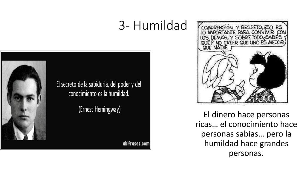 3- Humildad El dinero hace personas ricas… el conocimiento hace personas sabias… pero la humildad hace grandes personas.