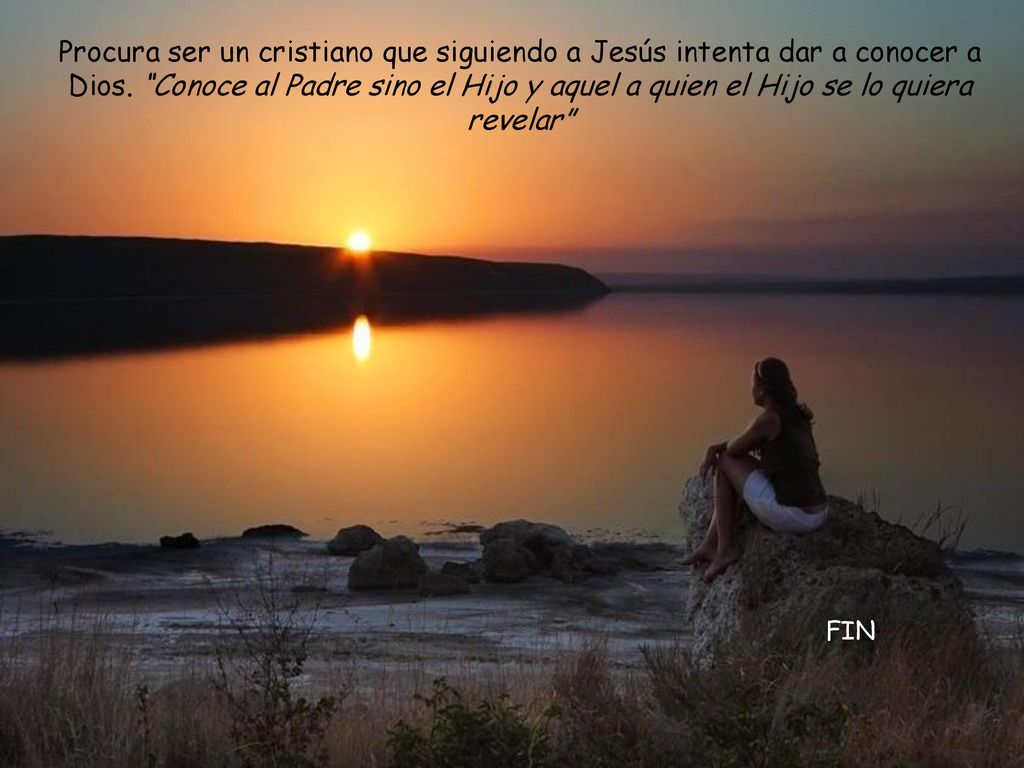 Procura ser un cristiano que siguiendo a Jesús intenta dar a conocer a Dios. Conoce al Padre sino el Hijo y aquel a quien el Hijo se lo quiera revelar