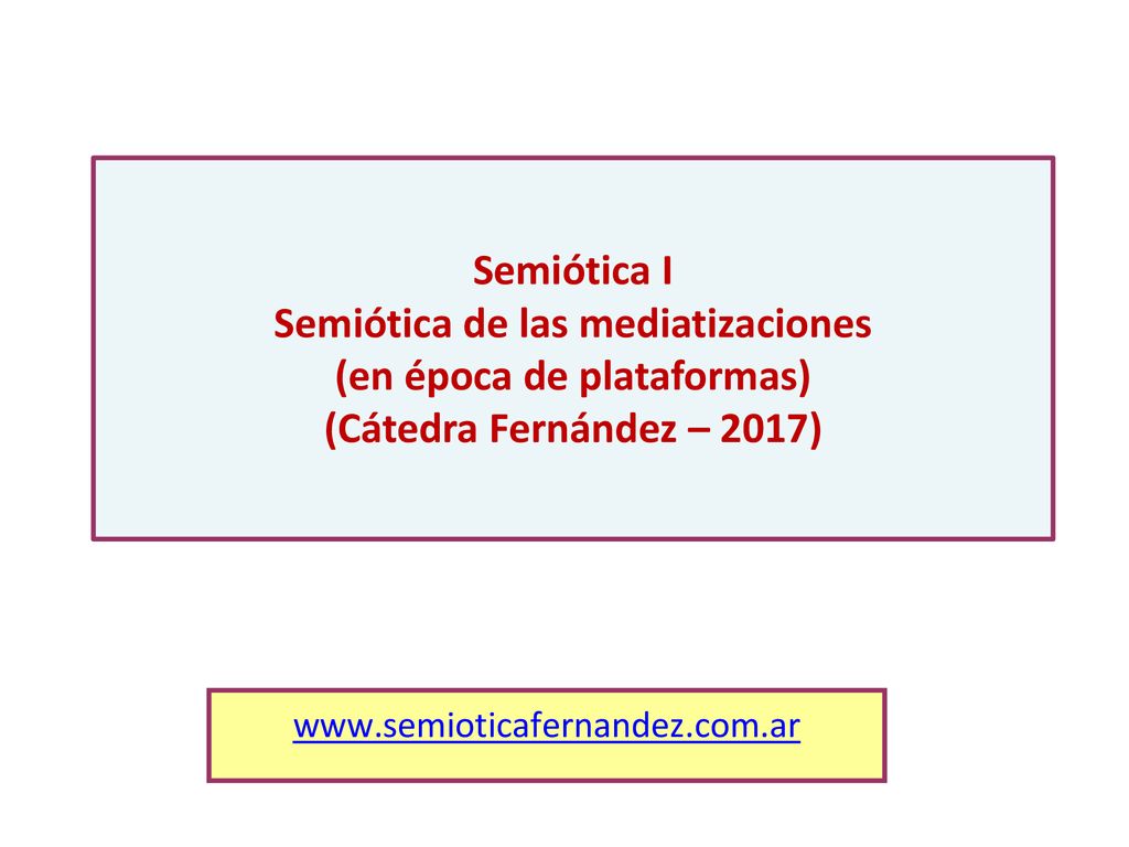Semiótica I Semiótica de las mediatizaciones (en época de plataformas) (Cátedra Fernández – 2017)