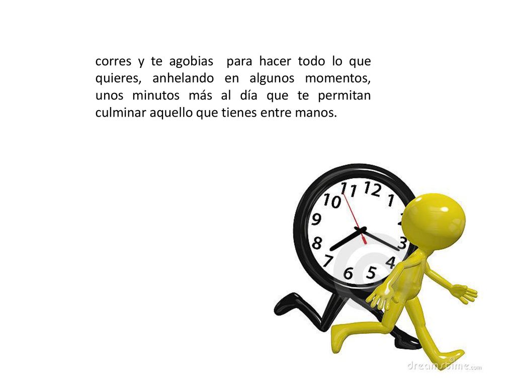 corres y te agobias para hacer todo lo que quieres, anhelando en algunos momentos, unos minutos más al día que te permitan culminar aquello que tienes entre manos.